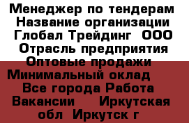 Менеджер по тендерам › Название организации ­ Глобал Трейдинг, ООО › Отрасль предприятия ­ Оптовые продажи › Минимальный оклад ­ 1 - Все города Работа » Вакансии   . Иркутская обл.,Иркутск г.